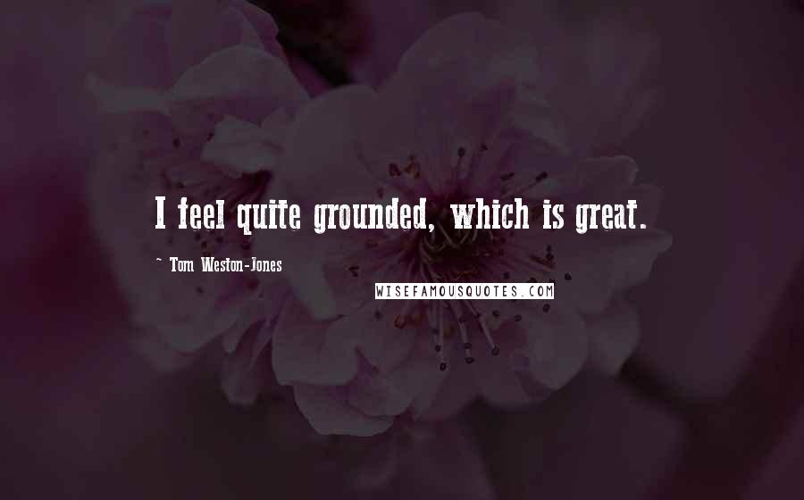 Tom Weston-Jones Quotes: I feel quite grounded, which is great.