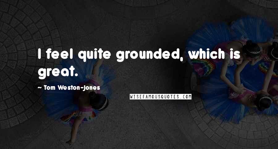 Tom Weston-Jones Quotes: I feel quite grounded, which is great.