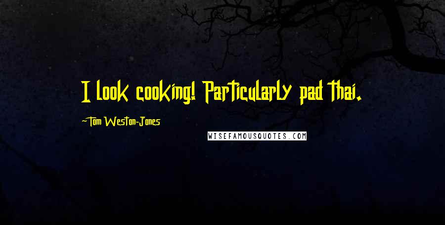 Tom Weston-Jones Quotes: I look cooking! Particularly pad thai.