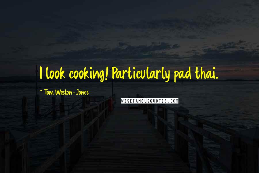 Tom Weston-Jones Quotes: I look cooking! Particularly pad thai.