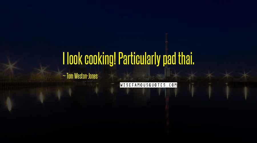 Tom Weston-Jones Quotes: I look cooking! Particularly pad thai.