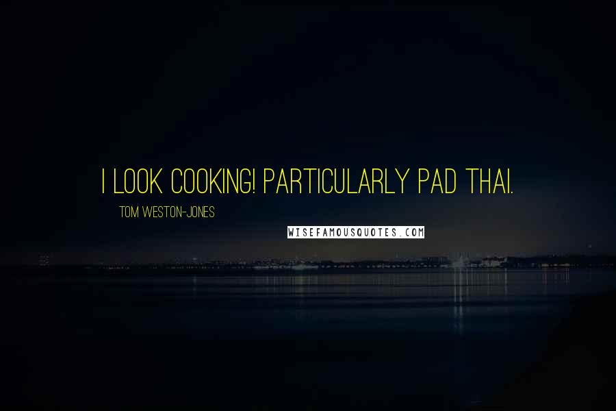 Tom Weston-Jones Quotes: I look cooking! Particularly pad thai.