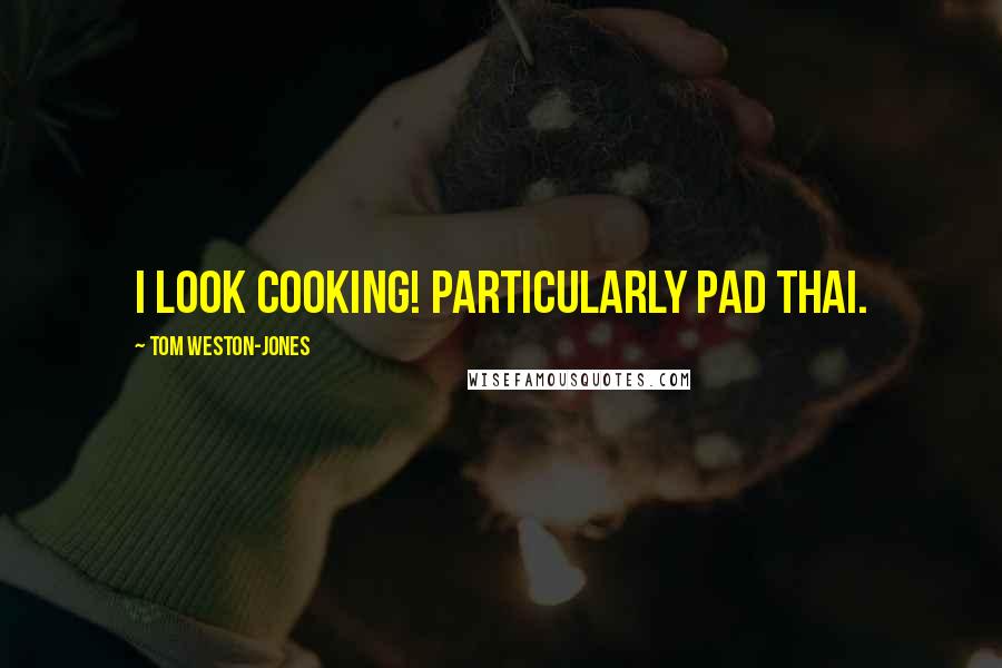 Tom Weston-Jones Quotes: I look cooking! Particularly pad thai.