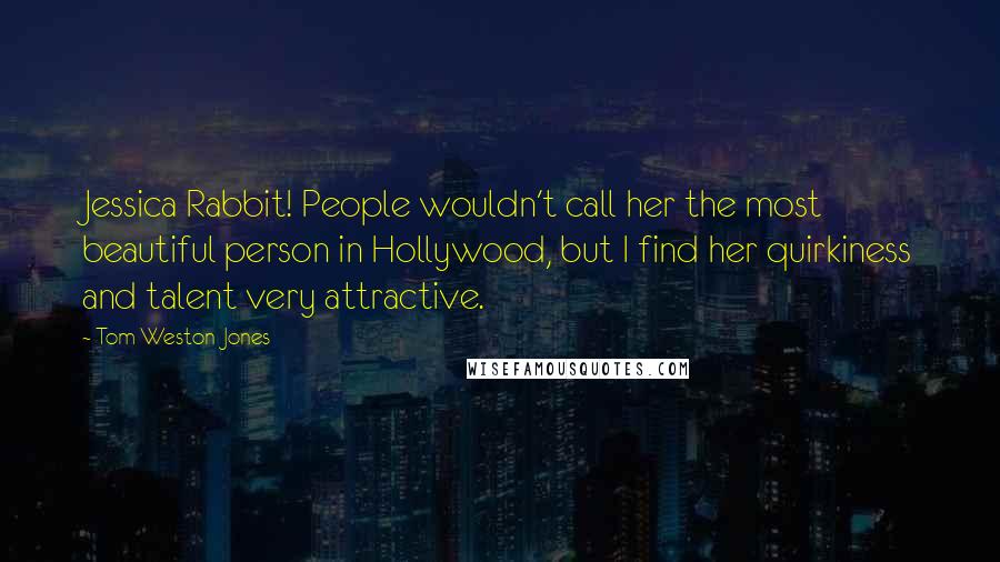 Tom Weston-Jones Quotes: Jessica Rabbit! People wouldn't call her the most beautiful person in Hollywood, but I find her quirkiness and talent very attractive.