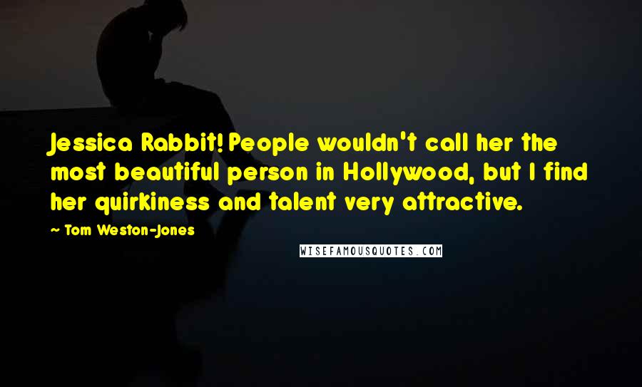 Tom Weston-Jones Quotes: Jessica Rabbit! People wouldn't call her the most beautiful person in Hollywood, but I find her quirkiness and talent very attractive.