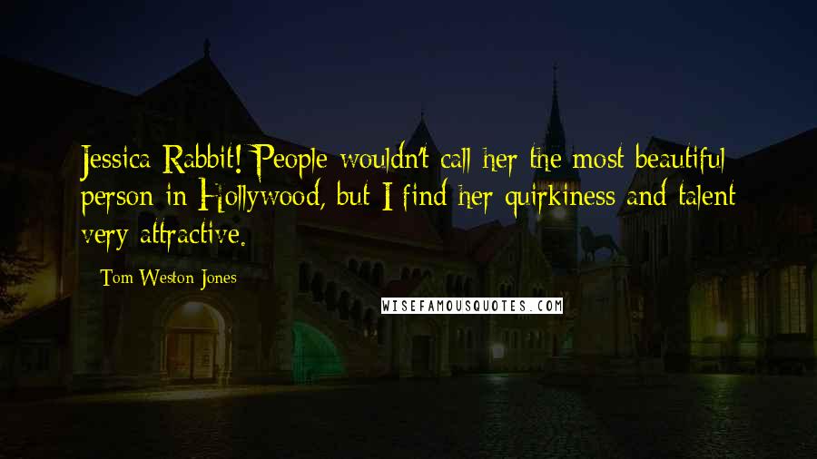 Tom Weston-Jones Quotes: Jessica Rabbit! People wouldn't call her the most beautiful person in Hollywood, but I find her quirkiness and talent very attractive.