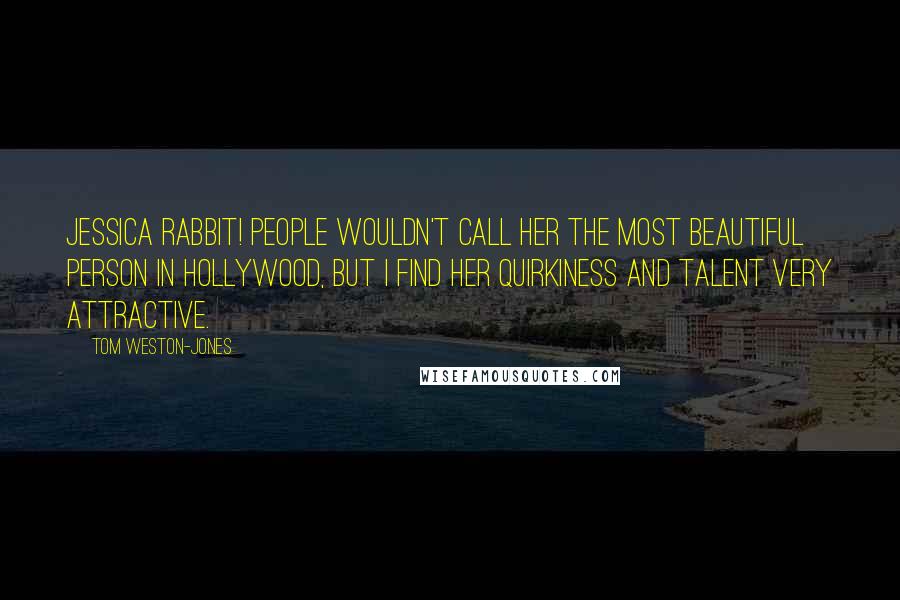 Tom Weston-Jones Quotes: Jessica Rabbit! People wouldn't call her the most beautiful person in Hollywood, but I find her quirkiness and talent very attractive.