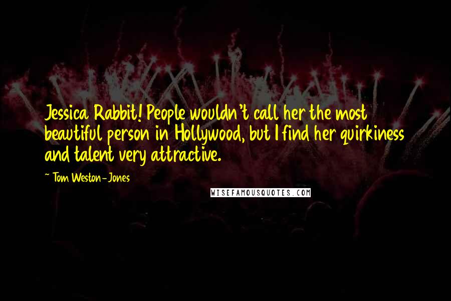 Tom Weston-Jones Quotes: Jessica Rabbit! People wouldn't call her the most beautiful person in Hollywood, but I find her quirkiness and talent very attractive.