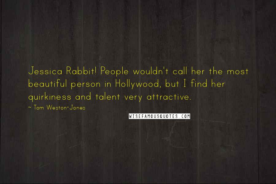 Tom Weston-Jones Quotes: Jessica Rabbit! People wouldn't call her the most beautiful person in Hollywood, but I find her quirkiness and talent very attractive.
