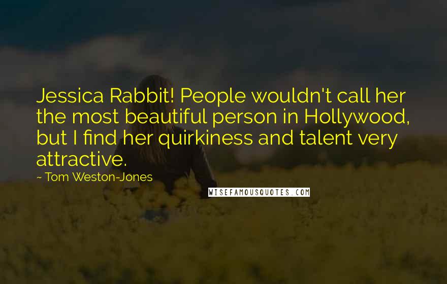 Tom Weston-Jones Quotes: Jessica Rabbit! People wouldn't call her the most beautiful person in Hollywood, but I find her quirkiness and talent very attractive.