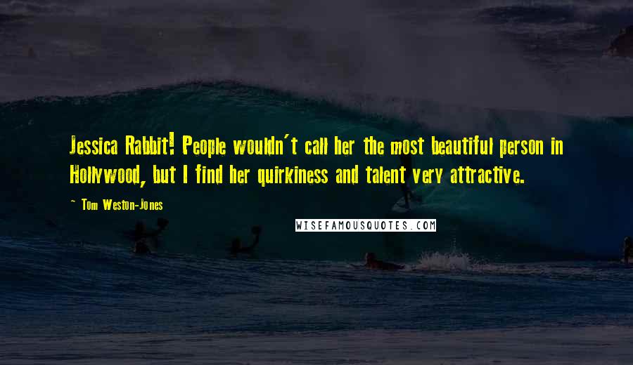 Tom Weston-Jones Quotes: Jessica Rabbit! People wouldn't call her the most beautiful person in Hollywood, but I find her quirkiness and talent very attractive.