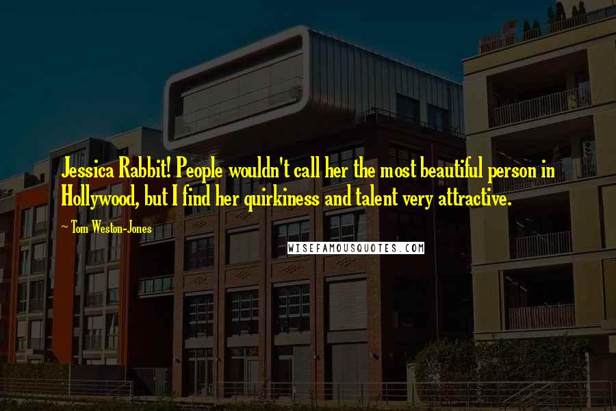 Tom Weston-Jones Quotes: Jessica Rabbit! People wouldn't call her the most beautiful person in Hollywood, but I find her quirkiness and talent very attractive.
