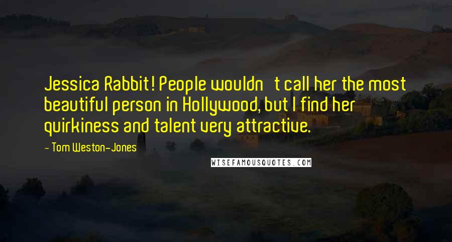 Tom Weston-Jones Quotes: Jessica Rabbit! People wouldn't call her the most beautiful person in Hollywood, but I find her quirkiness and talent very attractive.