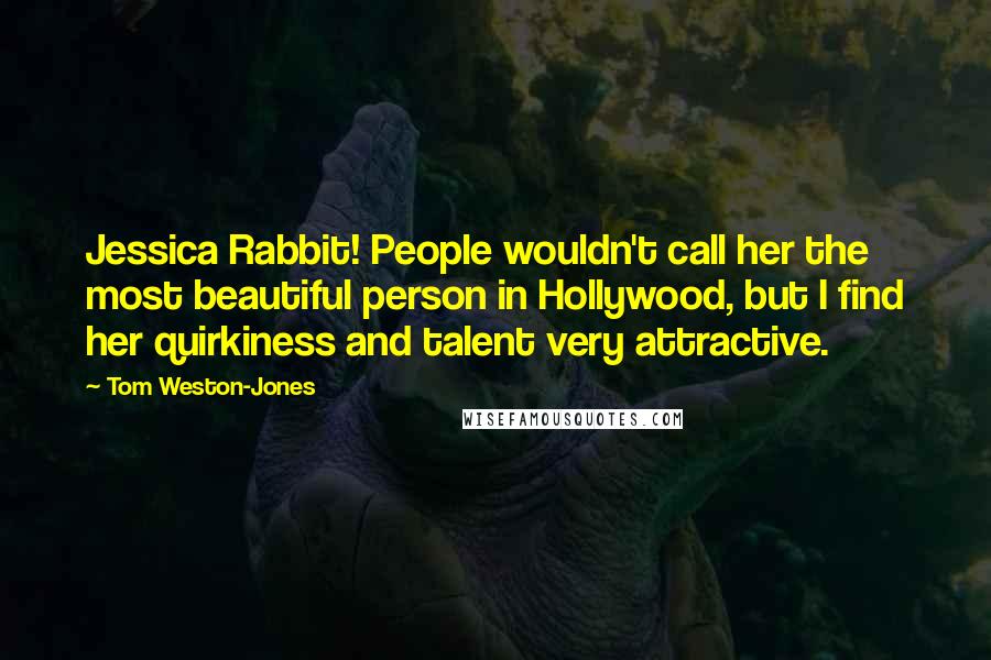 Tom Weston-Jones Quotes: Jessica Rabbit! People wouldn't call her the most beautiful person in Hollywood, but I find her quirkiness and talent very attractive.