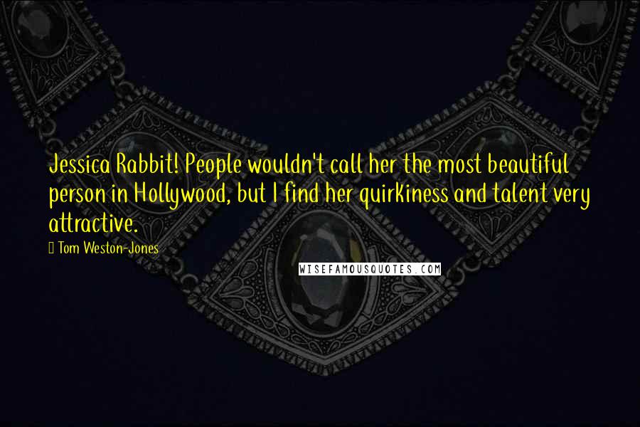 Tom Weston-Jones Quotes: Jessica Rabbit! People wouldn't call her the most beautiful person in Hollywood, but I find her quirkiness and talent very attractive.
