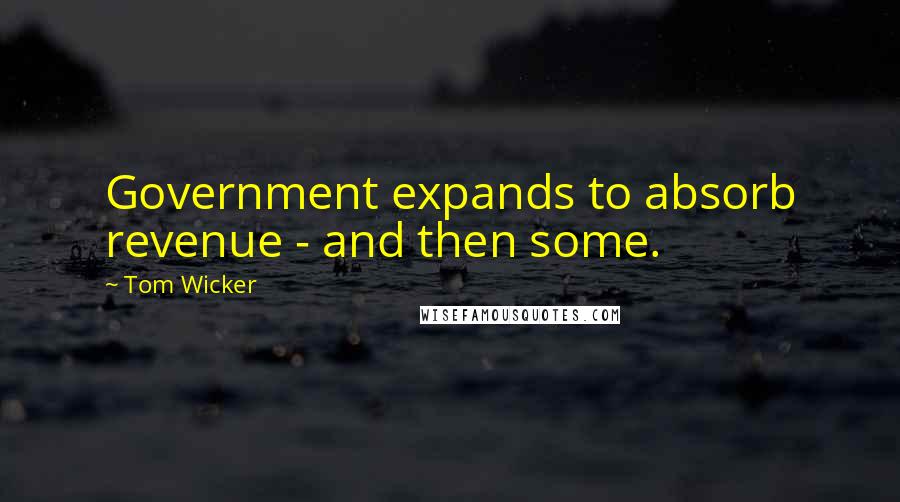 Tom Wicker Quotes: Government expands to absorb revenue - and then some.