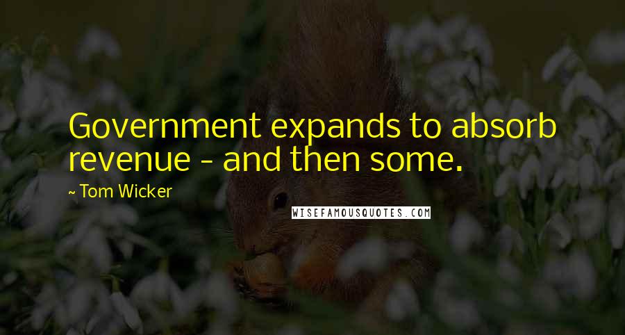 Tom Wicker Quotes: Government expands to absorb revenue - and then some.