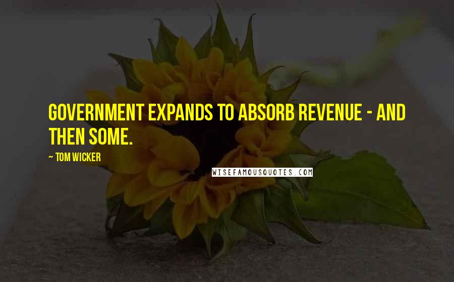 Tom Wicker Quotes: Government expands to absorb revenue - and then some.