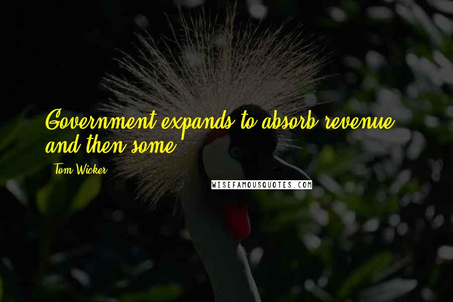 Tom Wicker Quotes: Government expands to absorb revenue - and then some.