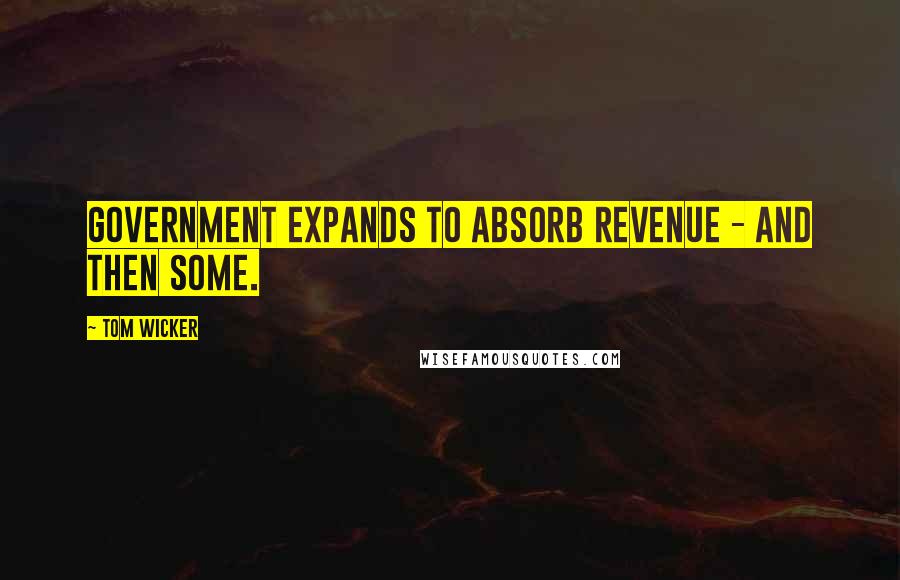 Tom Wicker Quotes: Government expands to absorb revenue - and then some.