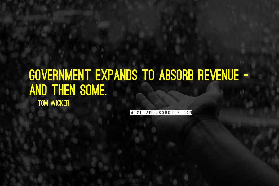 Tom Wicker Quotes: Government expands to absorb revenue - and then some.