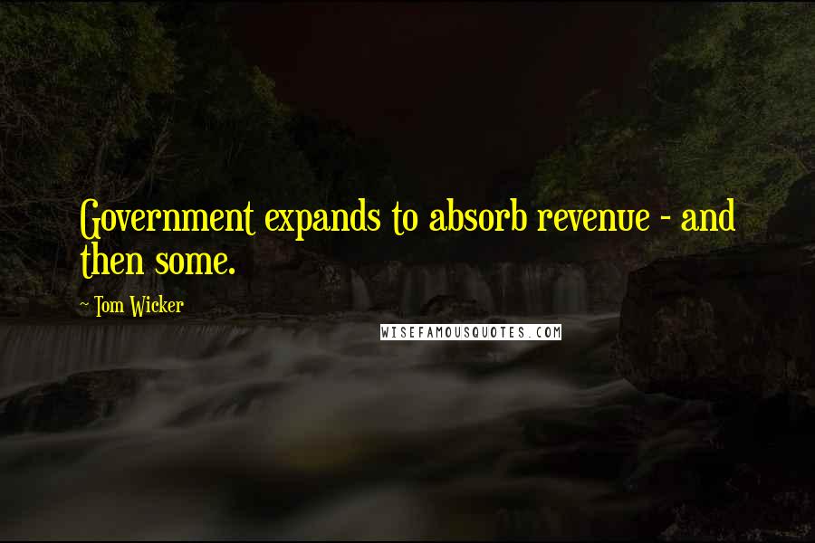 Tom Wicker Quotes: Government expands to absorb revenue - and then some.