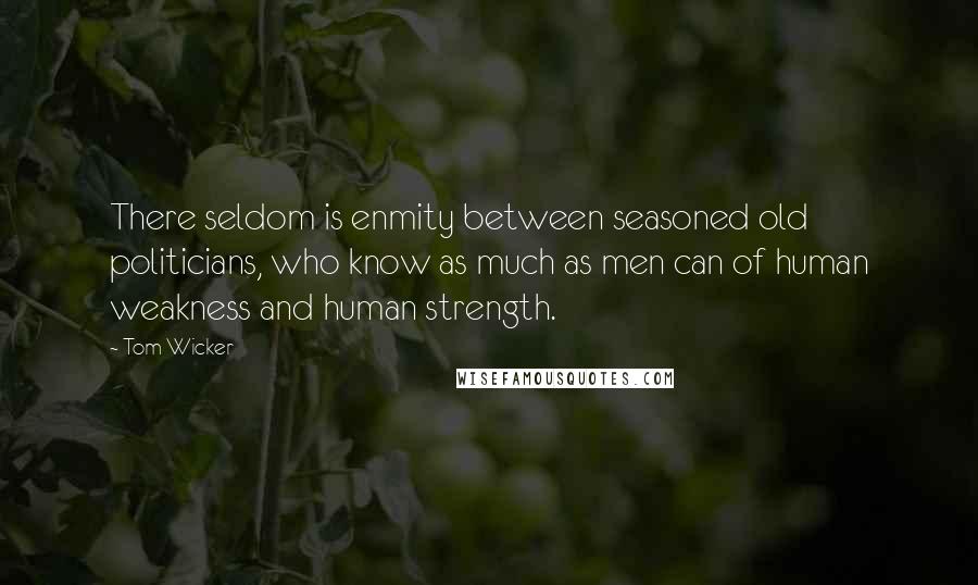 Tom Wicker Quotes: There seldom is enmity between seasoned old politicians, who know as much as men can of human weakness and human strength.