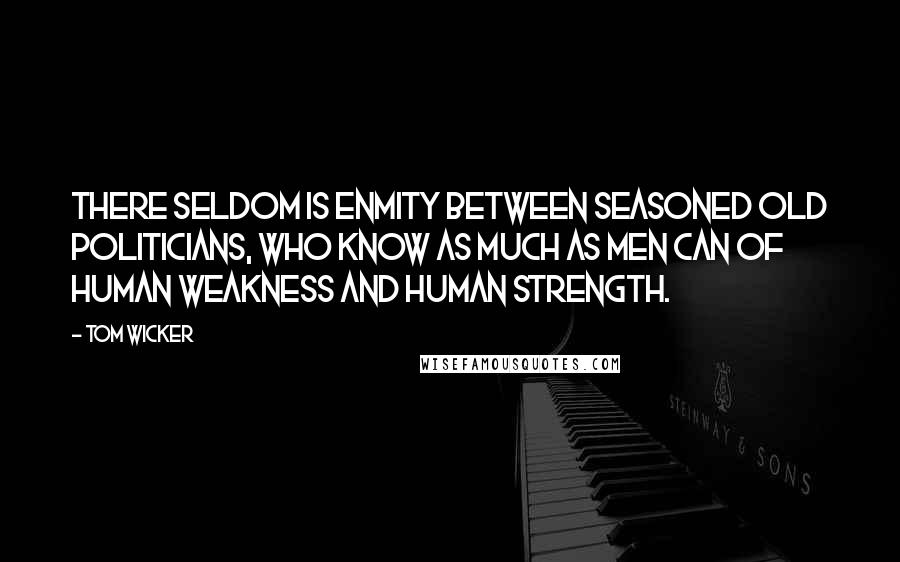 Tom Wicker Quotes: There seldom is enmity between seasoned old politicians, who know as much as men can of human weakness and human strength.