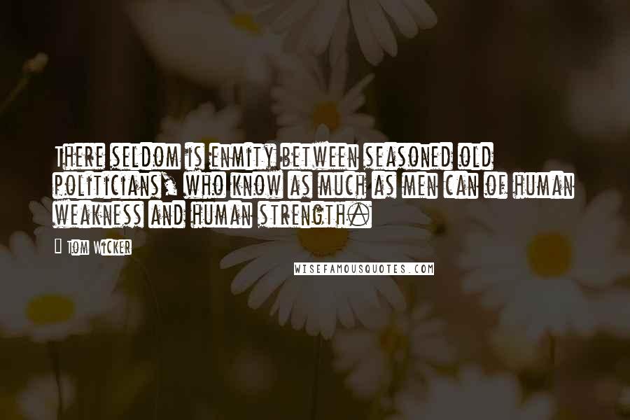 Tom Wicker Quotes: There seldom is enmity between seasoned old politicians, who know as much as men can of human weakness and human strength.