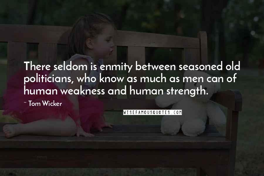 Tom Wicker Quotes: There seldom is enmity between seasoned old politicians, who know as much as men can of human weakness and human strength.