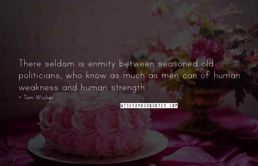 Tom Wicker Quotes: There seldom is enmity between seasoned old politicians, who know as much as men can of human weakness and human strength.