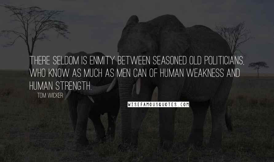 Tom Wicker Quotes: There seldom is enmity between seasoned old politicians, who know as much as men can of human weakness and human strength.