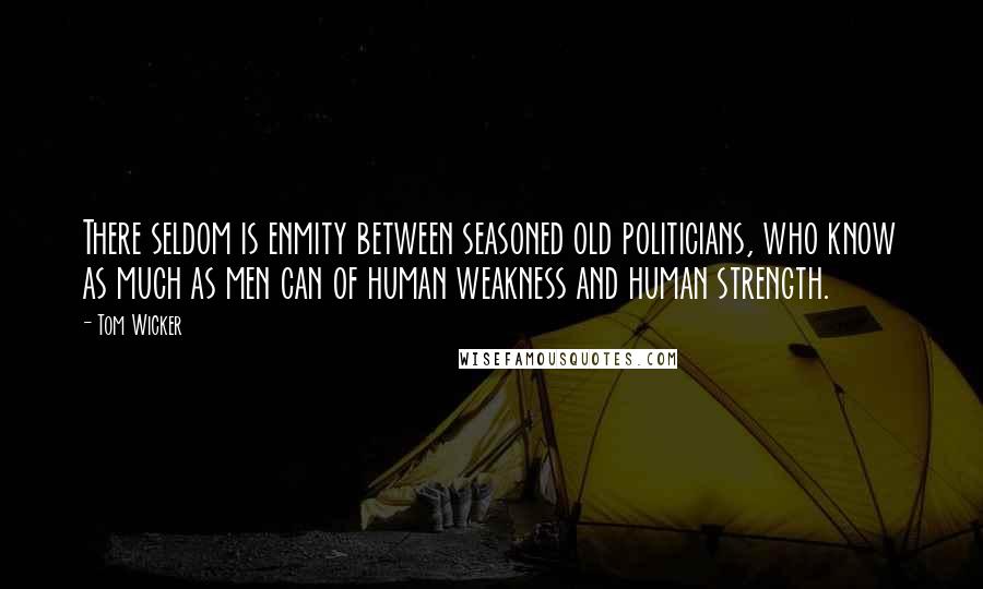 Tom Wicker Quotes: There seldom is enmity between seasoned old politicians, who know as much as men can of human weakness and human strength.