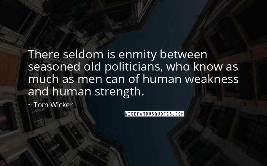 Tom Wicker Quotes: There seldom is enmity between seasoned old politicians, who know as much as men can of human weakness and human strength.