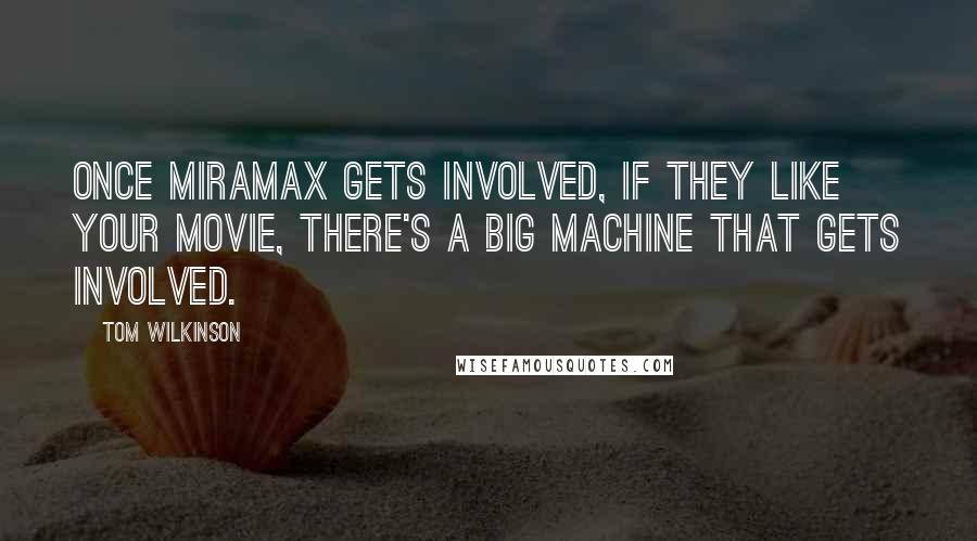 Tom Wilkinson Quotes: Once Miramax gets involved, if they like your movie, there's a big machine that gets involved.