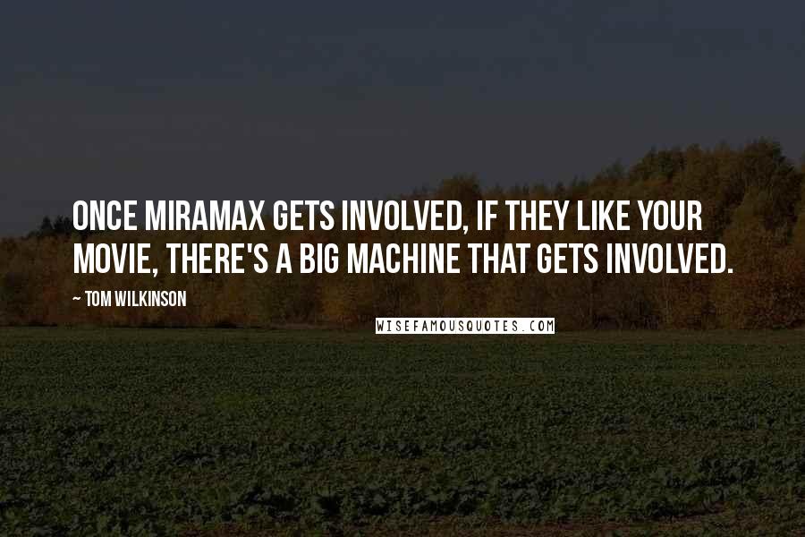 Tom Wilkinson Quotes: Once Miramax gets involved, if they like your movie, there's a big machine that gets involved.