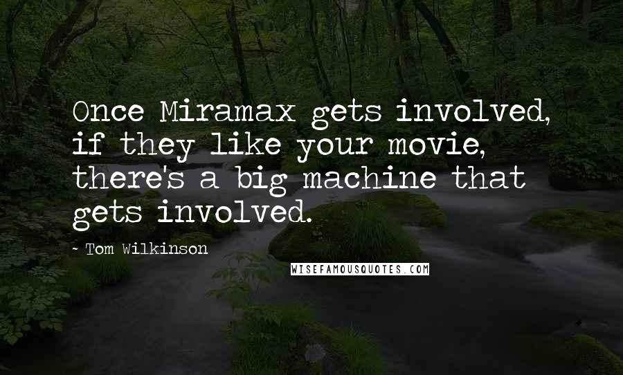 Tom Wilkinson Quotes: Once Miramax gets involved, if they like your movie, there's a big machine that gets involved.