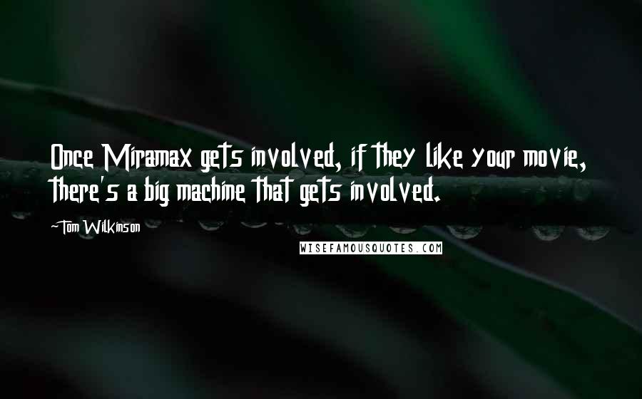 Tom Wilkinson Quotes: Once Miramax gets involved, if they like your movie, there's a big machine that gets involved.