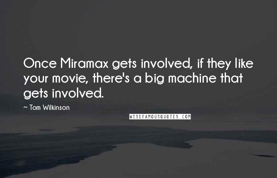 Tom Wilkinson Quotes: Once Miramax gets involved, if they like your movie, there's a big machine that gets involved.