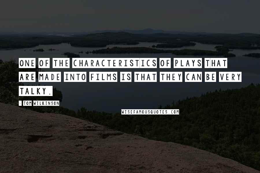 Tom Wilkinson Quotes: One of the characteristics of plays that are made into films is that they can be very talky.