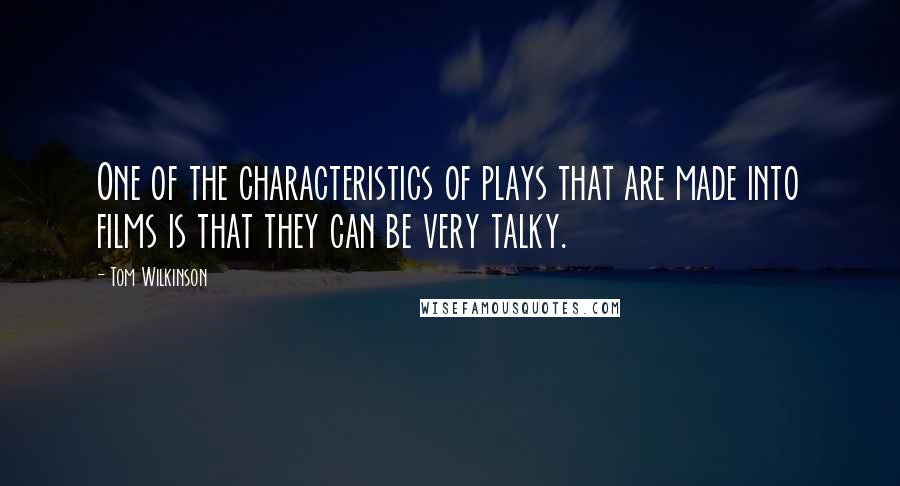 Tom Wilkinson Quotes: One of the characteristics of plays that are made into films is that they can be very talky.