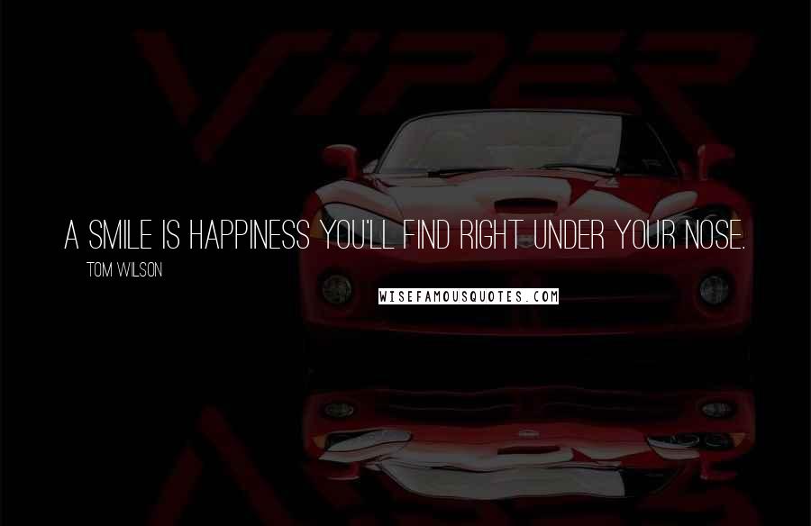 Tom Wilson Quotes: A smile is happiness you'll find right under your nose.