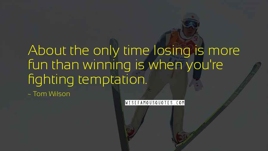 Tom Wilson Quotes: About the only time losing is more fun than winning is when you're fighting temptation.