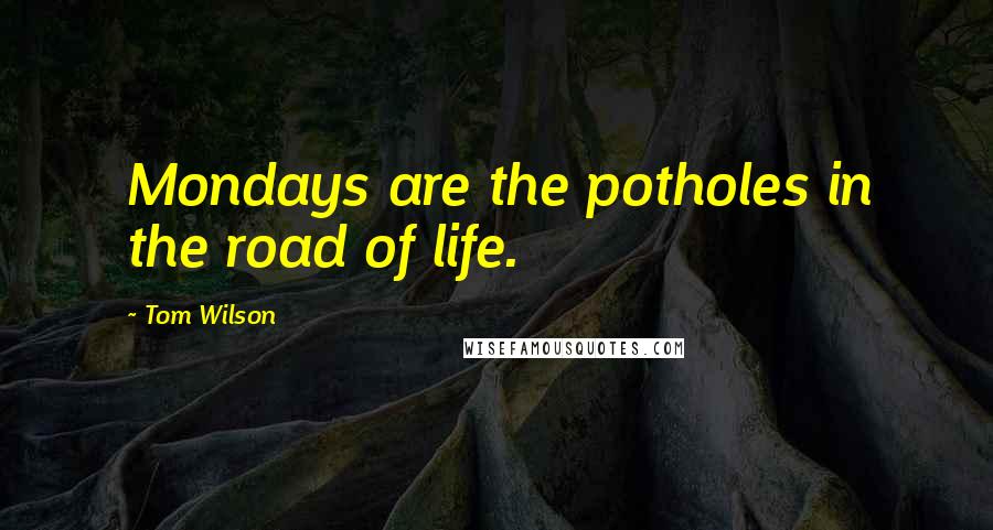 Tom Wilson Quotes: Mondays are the potholes in the road of life.