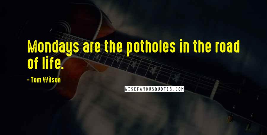 Tom Wilson Quotes: Mondays are the potholes in the road of life.