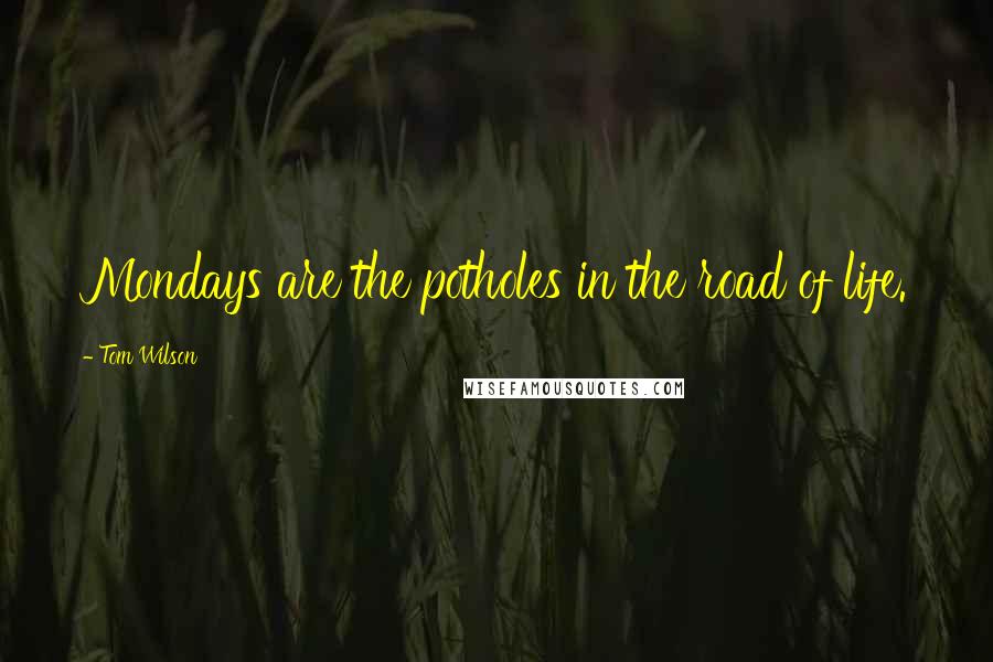 Tom Wilson Quotes: Mondays are the potholes in the road of life.