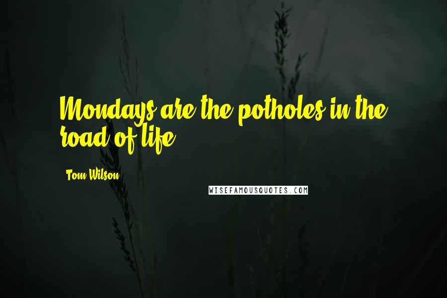 Tom Wilson Quotes: Mondays are the potholes in the road of life.