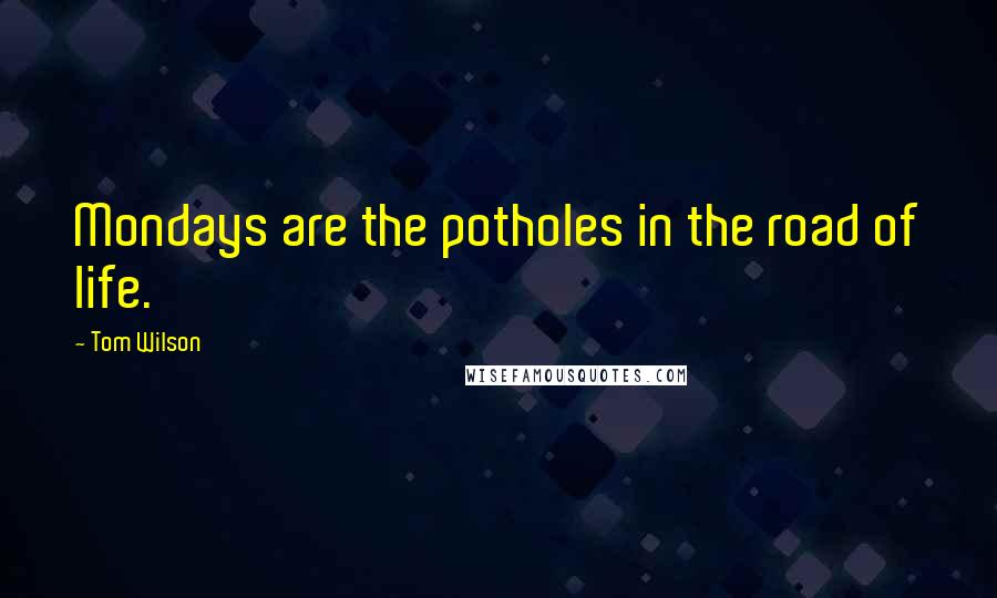 Tom Wilson Quotes: Mondays are the potholes in the road of life.