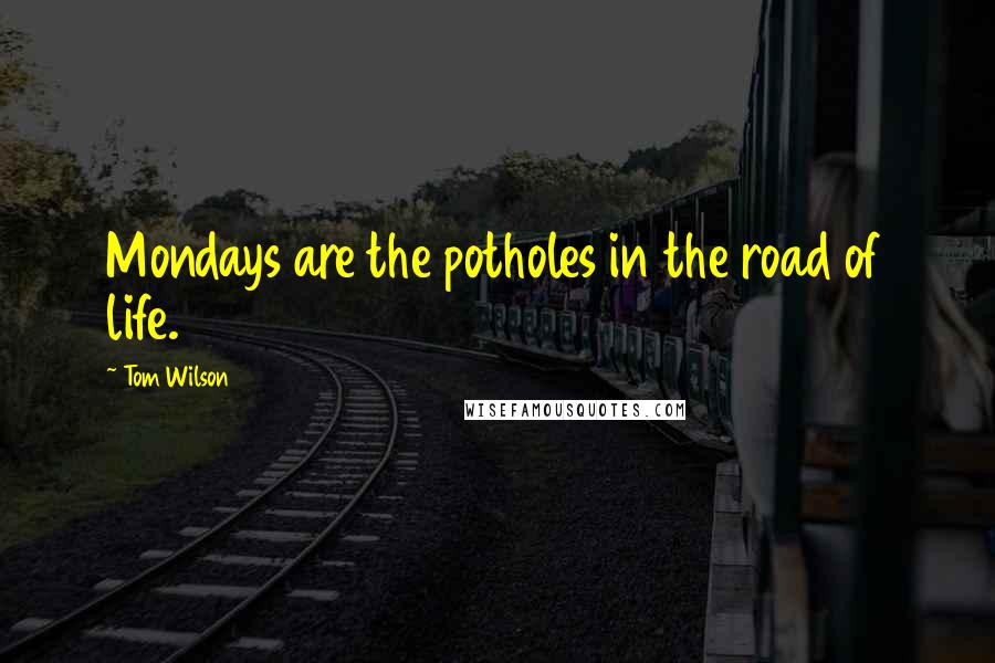 Tom Wilson Quotes: Mondays are the potholes in the road of life.