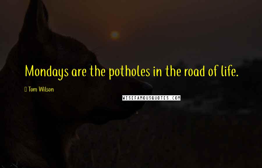 Tom Wilson Quotes: Mondays are the potholes in the road of life.